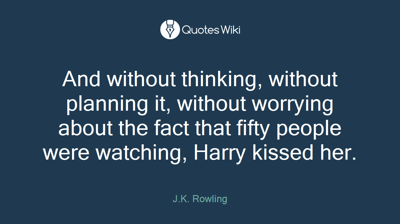 And without thinking, without planning it, without worrying about the fact that fifty people were watching, Harry kissed her.