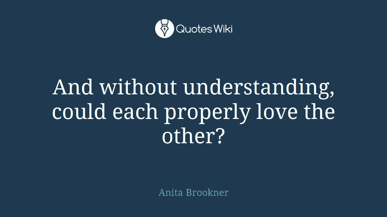 And without understanding, could each properly love the other?