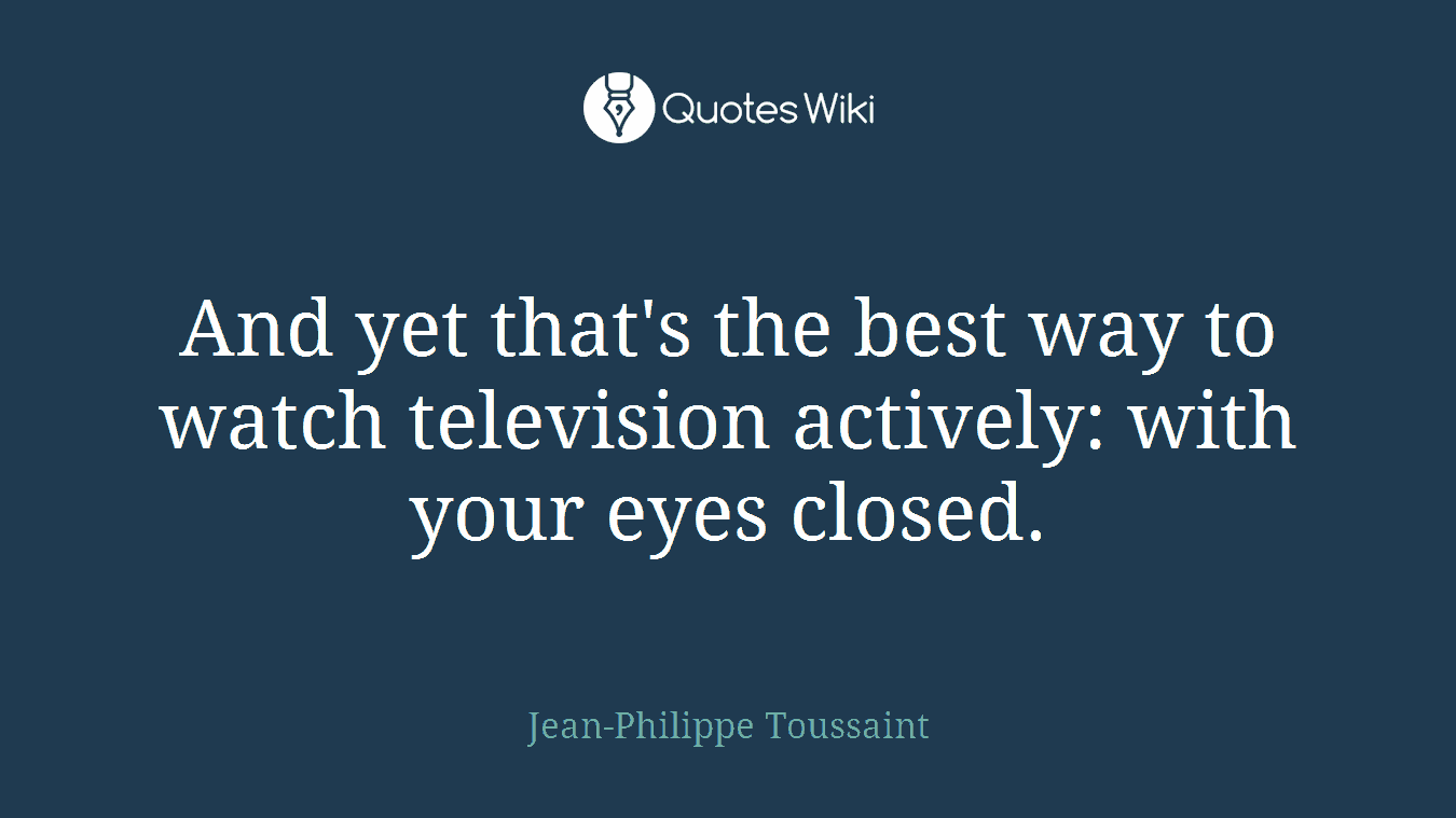 And yet that's the best way to watch television actively: with your eyes closed.