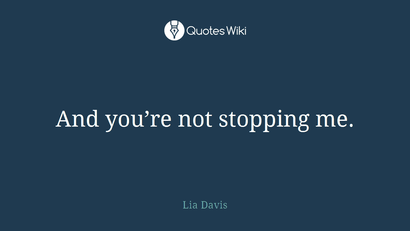 And you’re not stopping me.