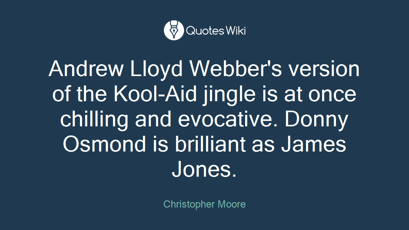 Andrew Lloyd Webber's version of the Kool-Aid jingle is at once chilling and evocative. Donny Osmond is brilliant as James Jones.