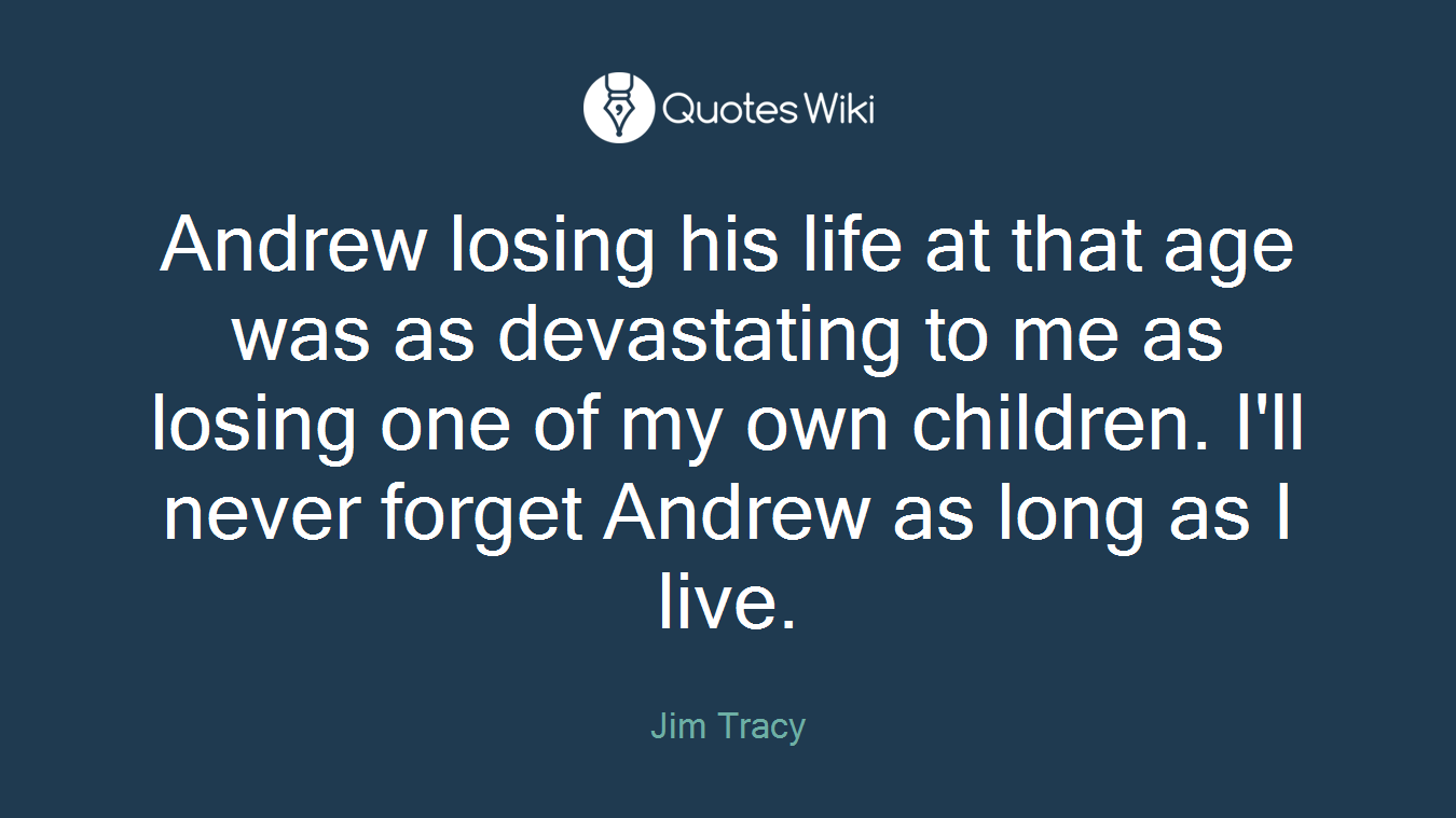 Andrew losing his life at that age was as devastating to me as losing one of my own children. I'll never forget Andrew as long as I live.