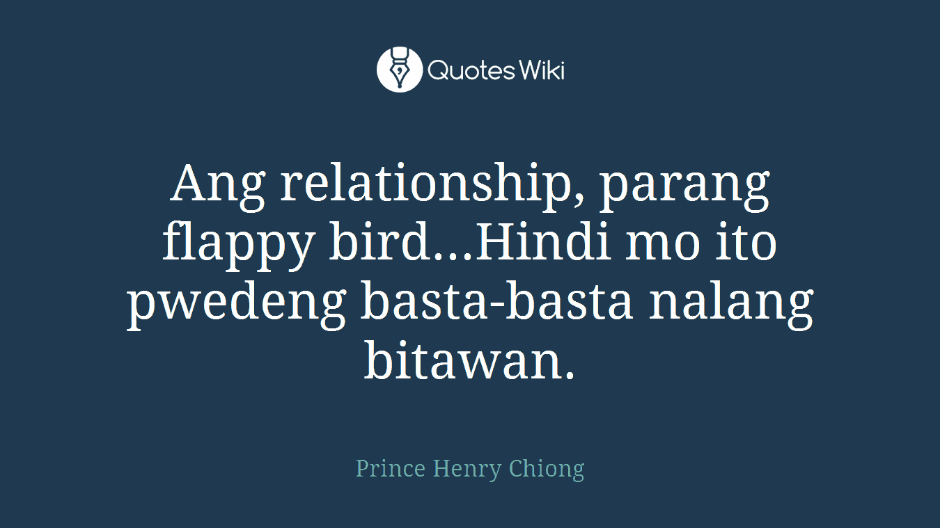 Ang relationship, parang flappy bird...Hindi mo ito pwedeng basta-basta nalang bitawan.