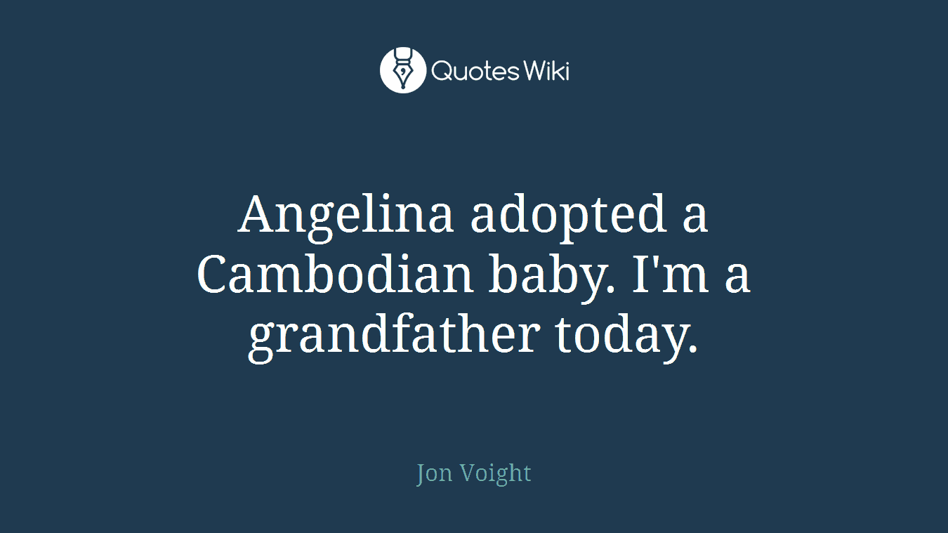 Angelina adopted a Cambodian baby. I'm a grandfather today.