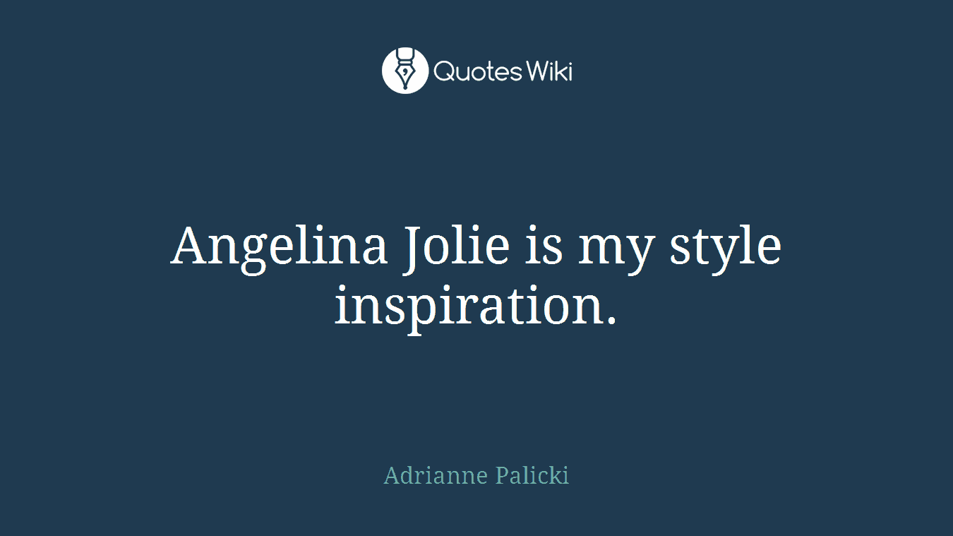 Angelina Jolie is my style inspiration.