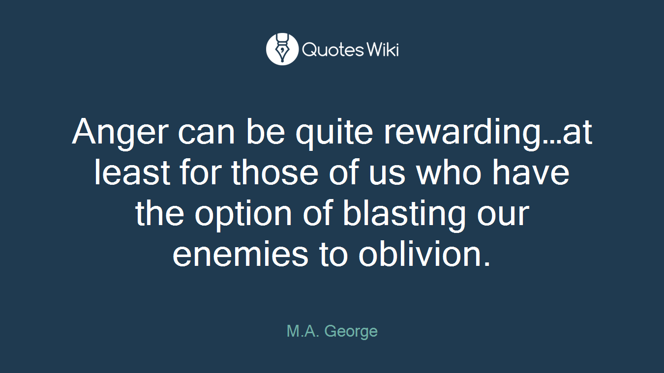 Anger can be quite rewarding…at least for those of us who have the option of blasting our enemies to oblivion.