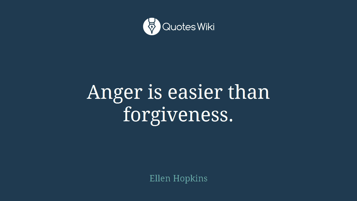 Anger is easier than forgiveness.