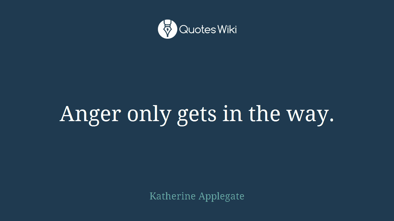 Anger only gets in the way.