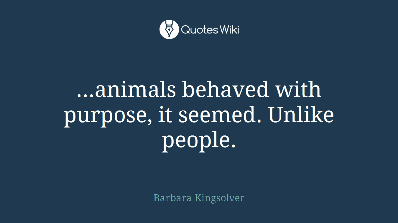...animals behaved with purpose, it seemed. Unlike people.