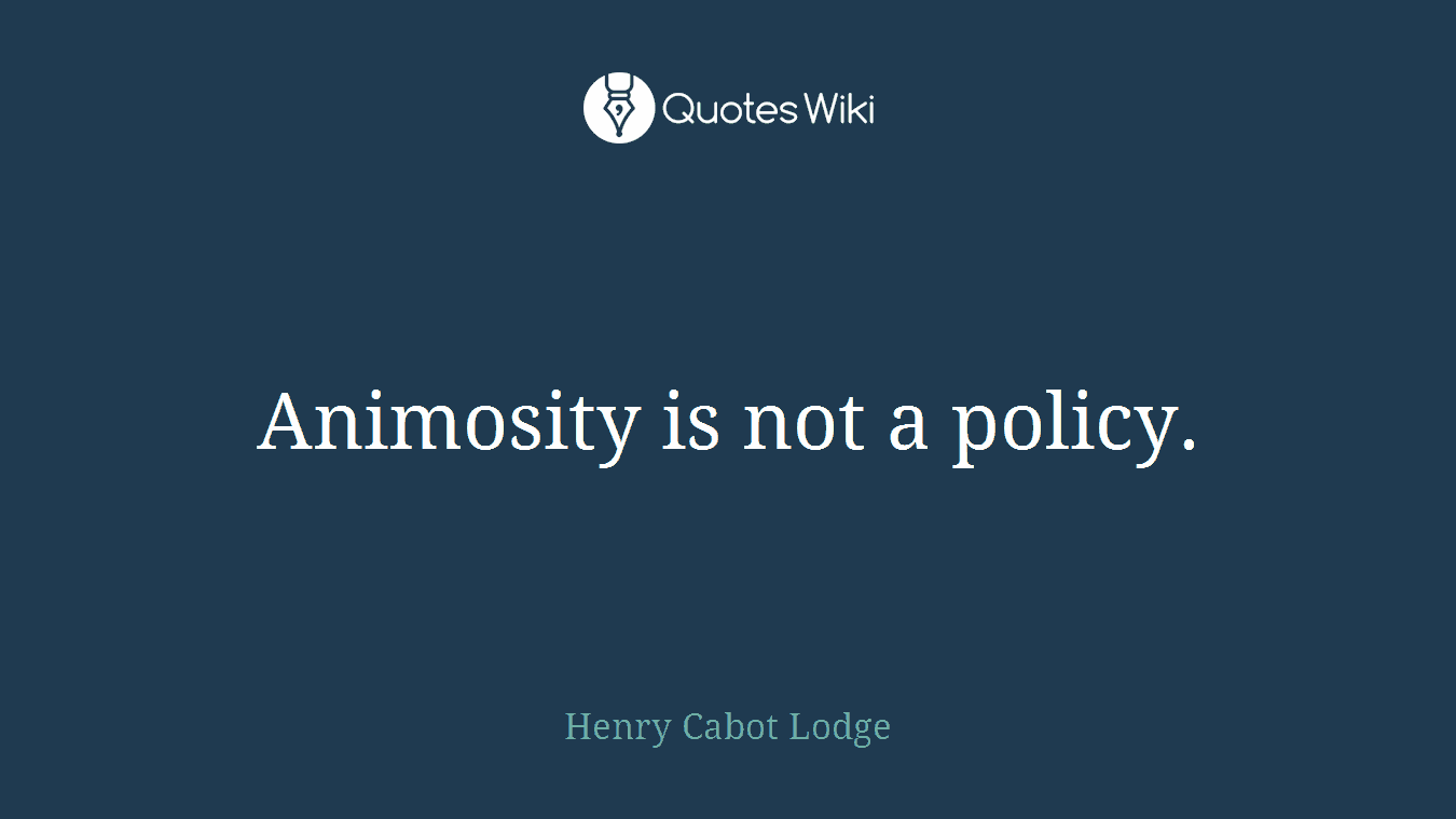 Animosity is not a policy.