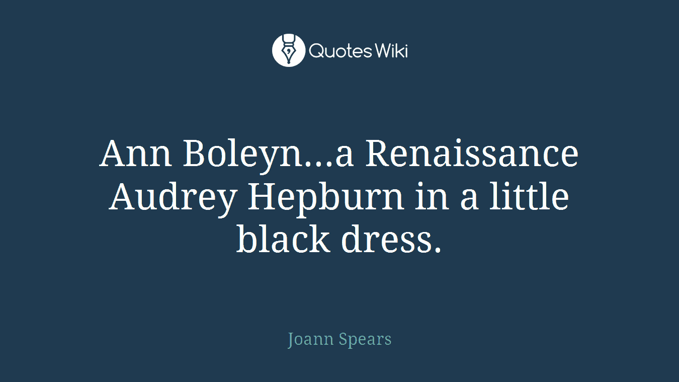 Ann Boleyn...a Renaissance Audrey Hepburn in a little black dress.