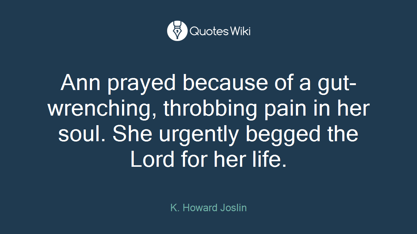 Ann prayed because of a gut-wrenching, throbbing pain in her soul. She urgently begged the Lord for her life.