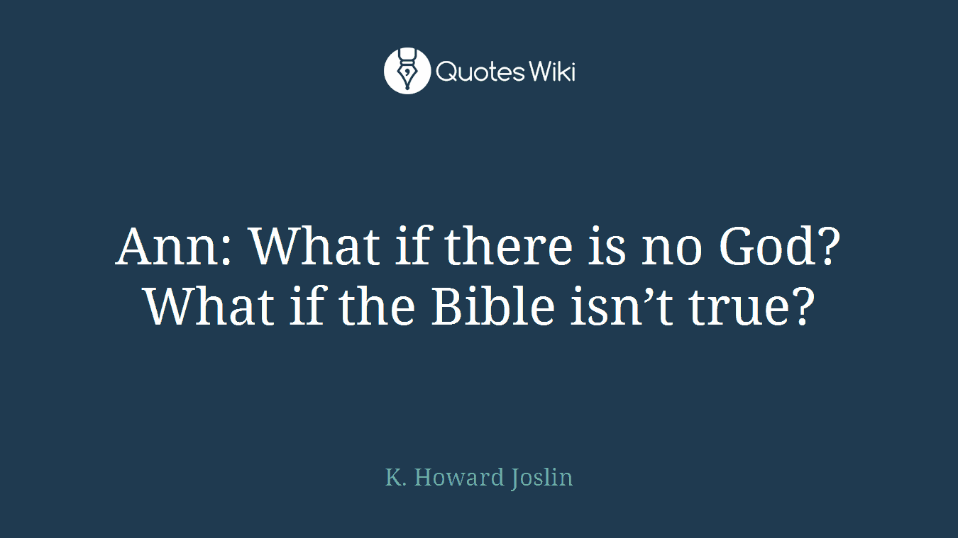 Ann: What if there is no God? What if the Bible isn’t true?
