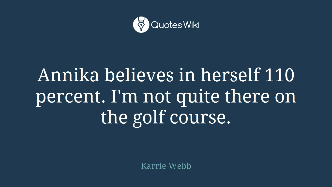Annika believes in herself 110 percent. I'm not quite there on the golf course.