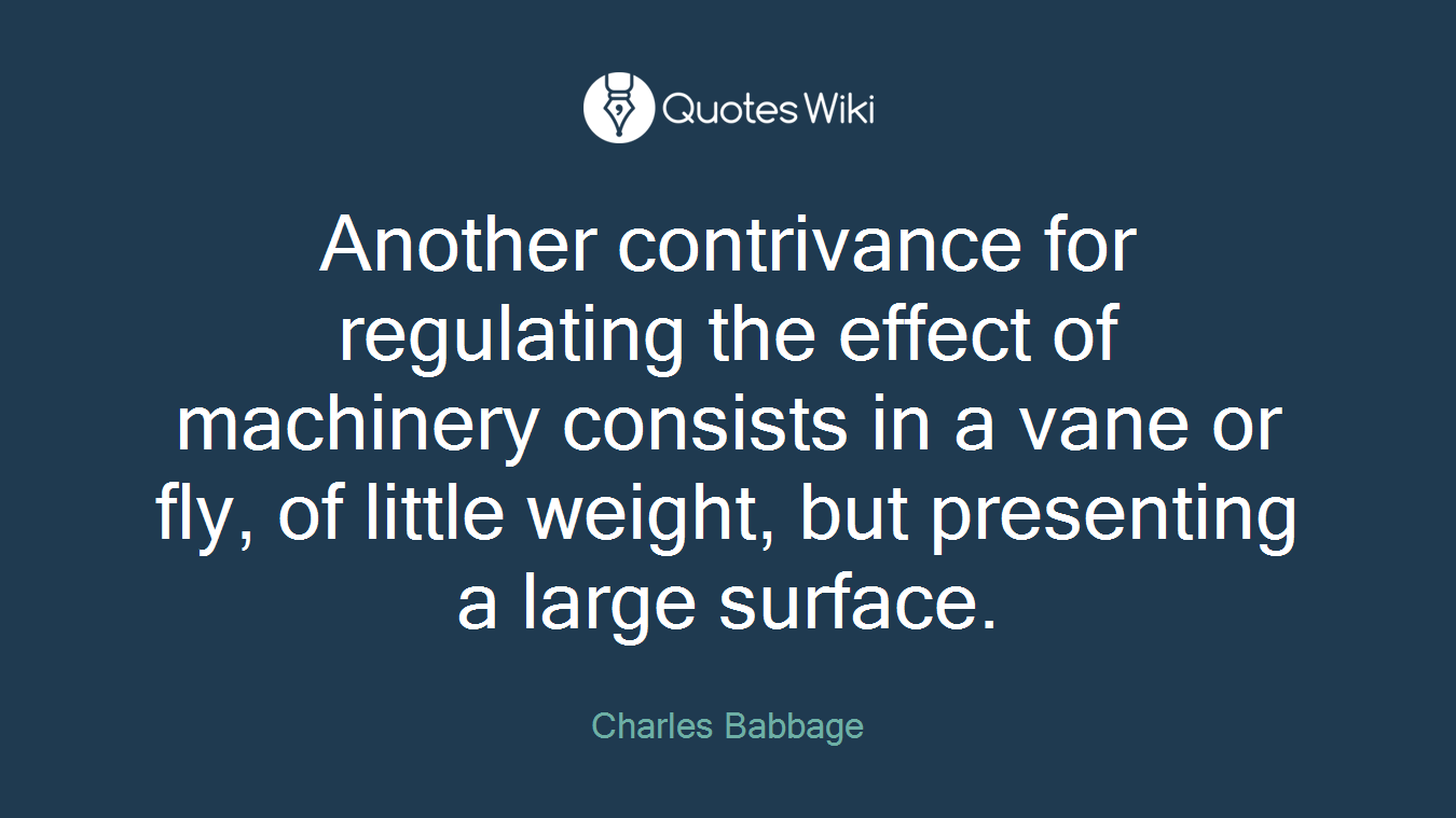 Another contrivance for regulating the effect of machinery consists in a vane or fly, of little weight, but presenting a large surface.