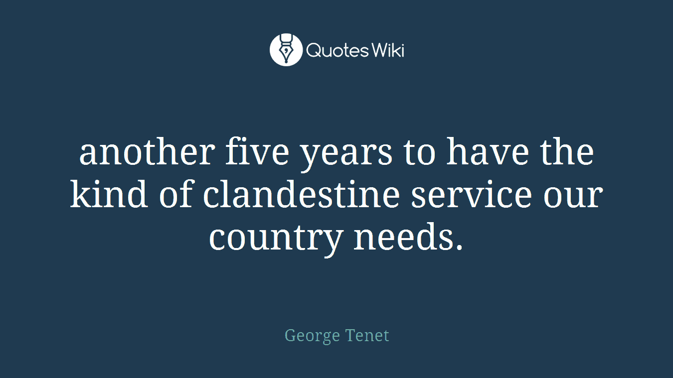 another five years to have the kind of clandestine service our country needs.