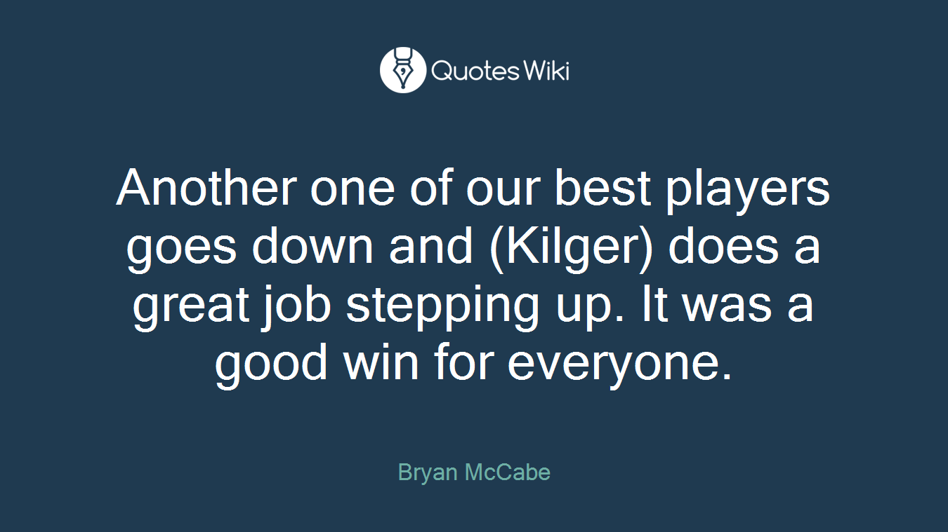 Another one of our best players goes down and (Kilger) does a great job stepping up. It was a good win for everyone.