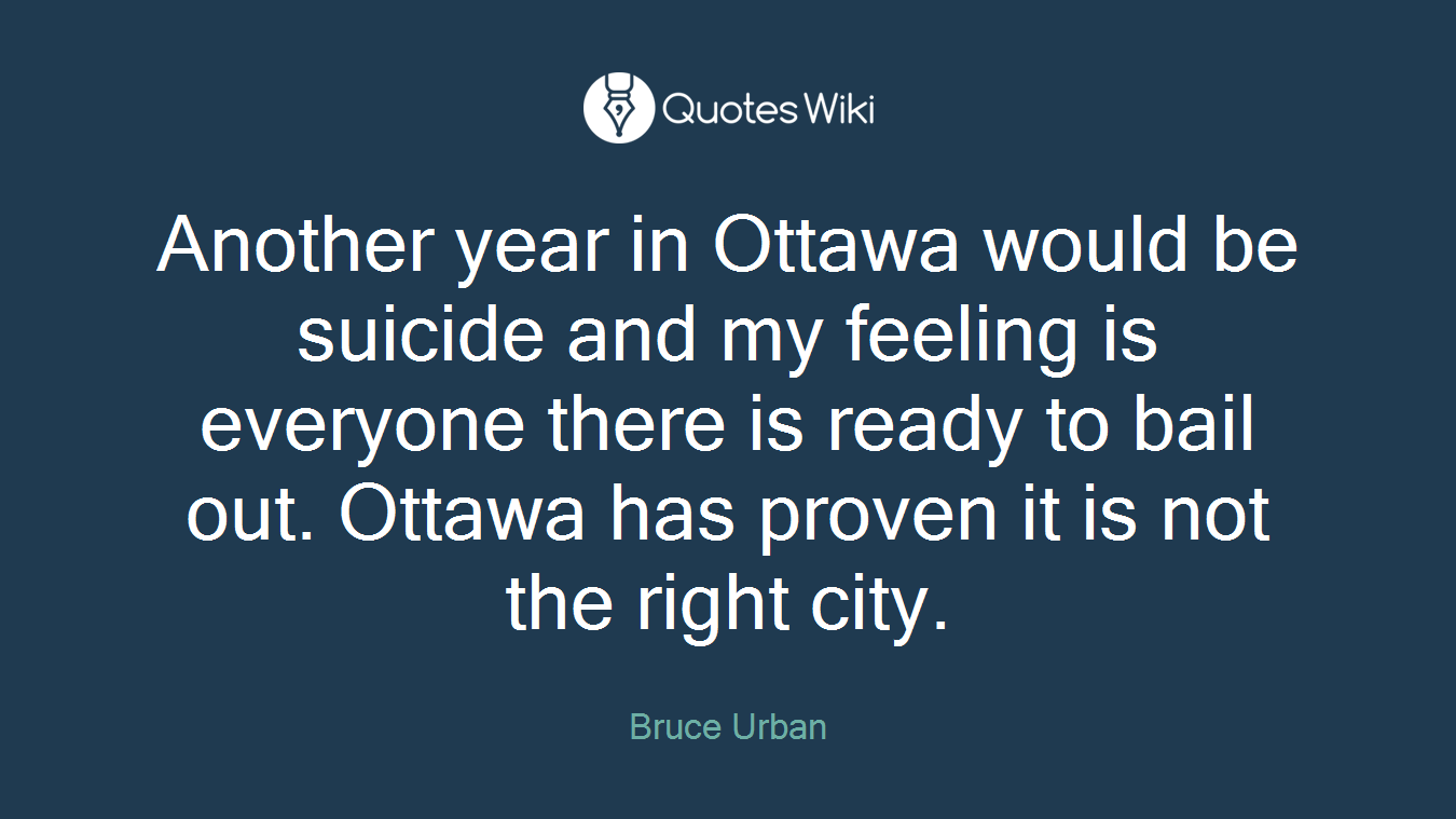 Another year in Ottawa would be suicide and my feeling is everyone there is ready to bail out. Ottawa has proven it is not the right city.