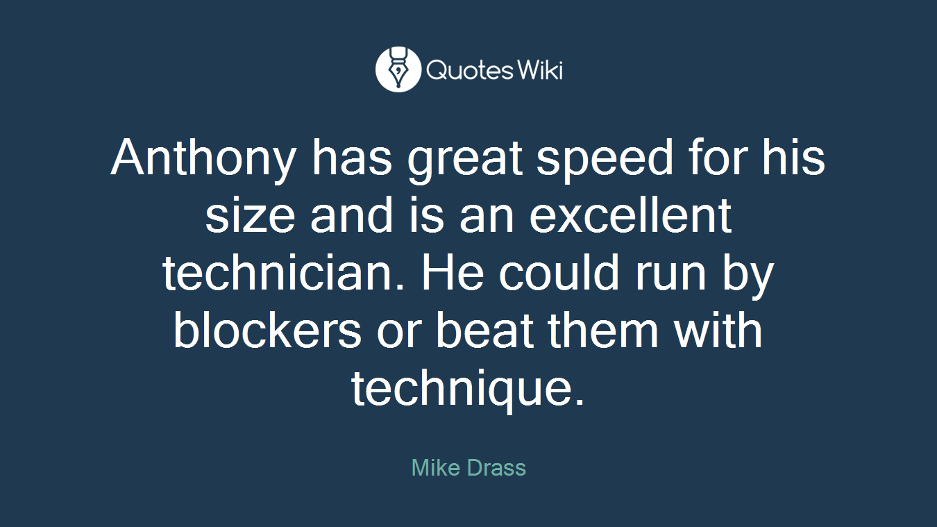 Anthony has great speed for his size and is an excellent technician. He could run by blockers or beat them with technique.
