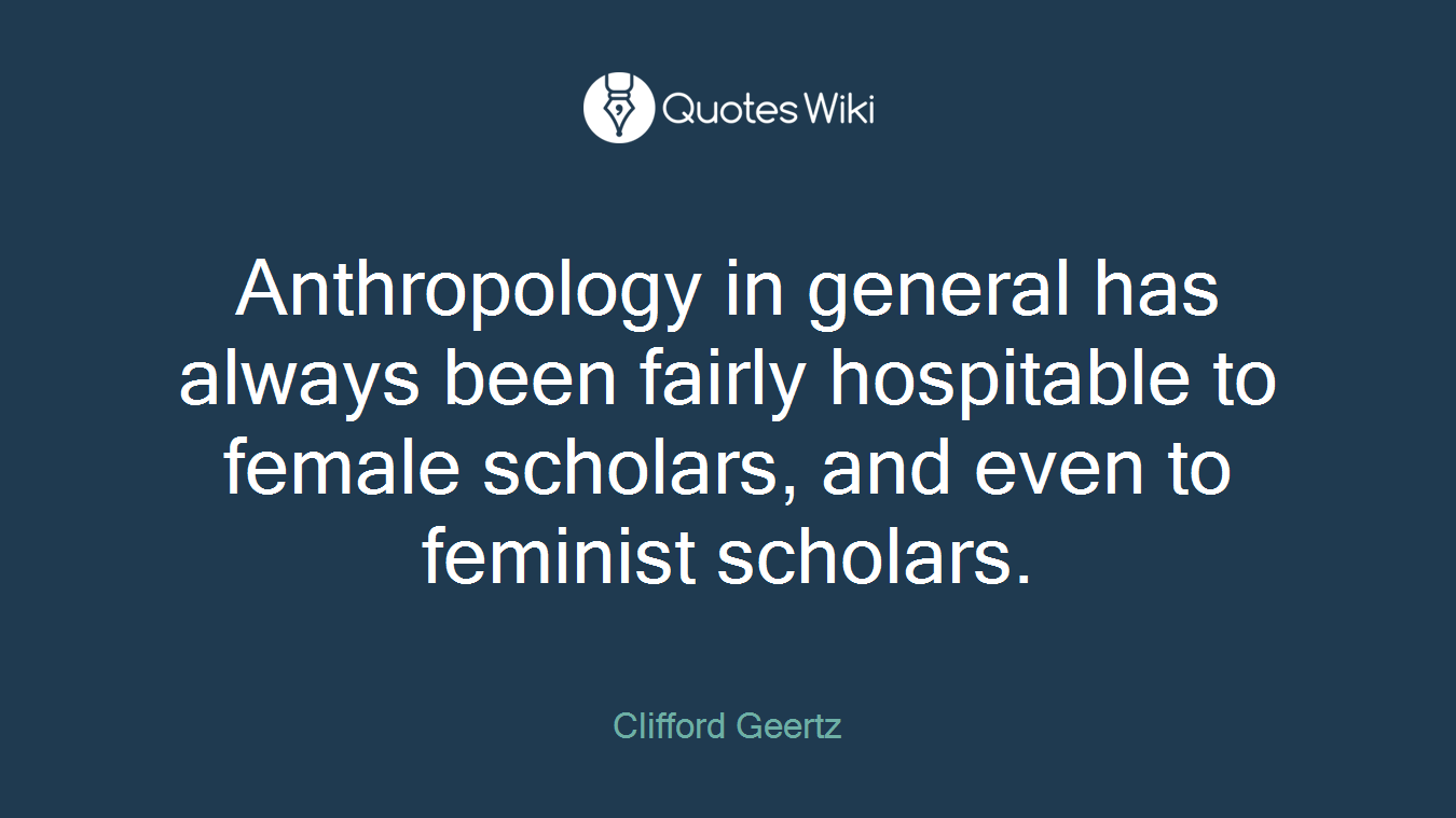 Anthropology in general has always been fairly hospitable to female scholars, and even to feminist scholars.