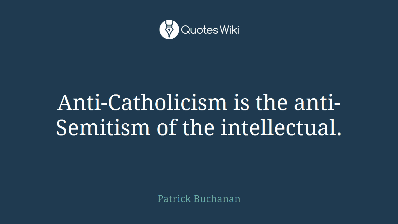 Anti-Catholicism is the anti-Semitism of the intellectual.