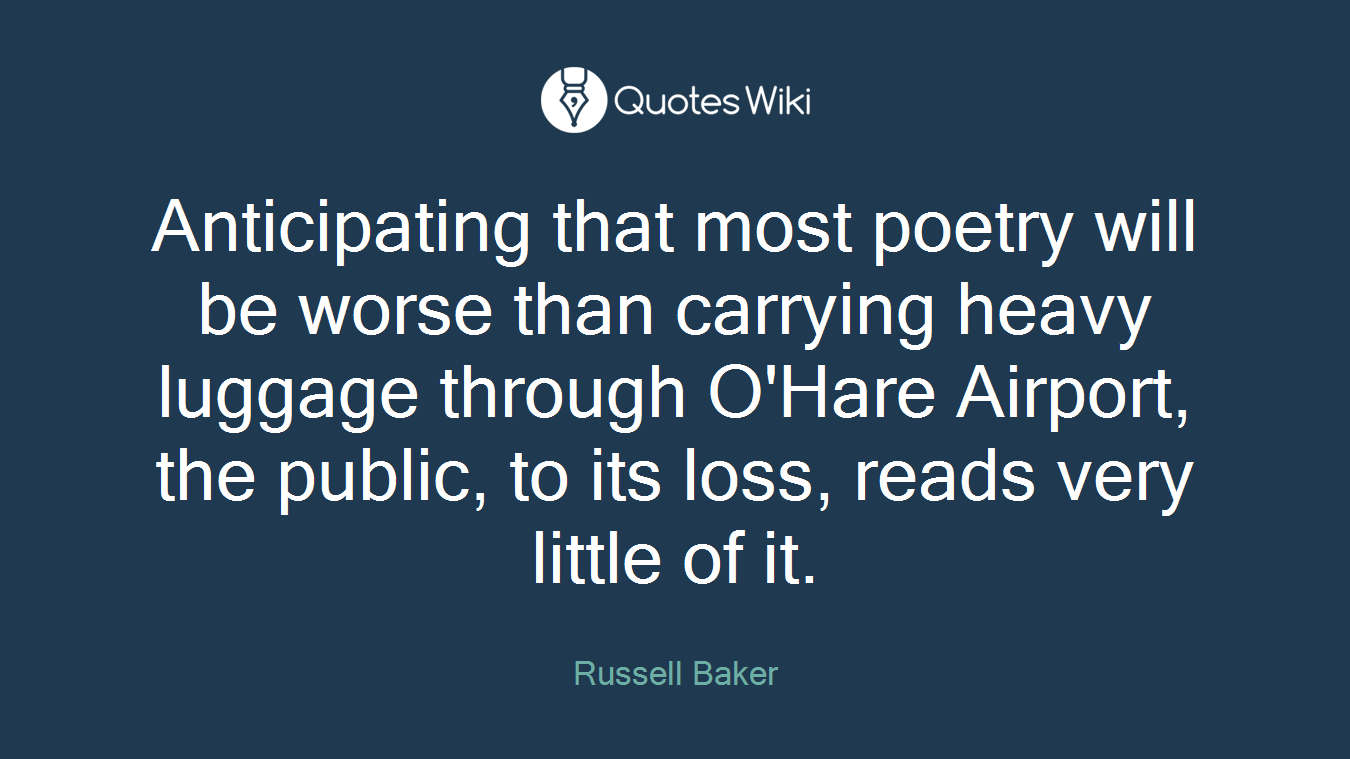 Anticipating that most poetry will be worse than carrying heavy luggage through O'Hare Airport, the public, to its loss, reads very little of it.