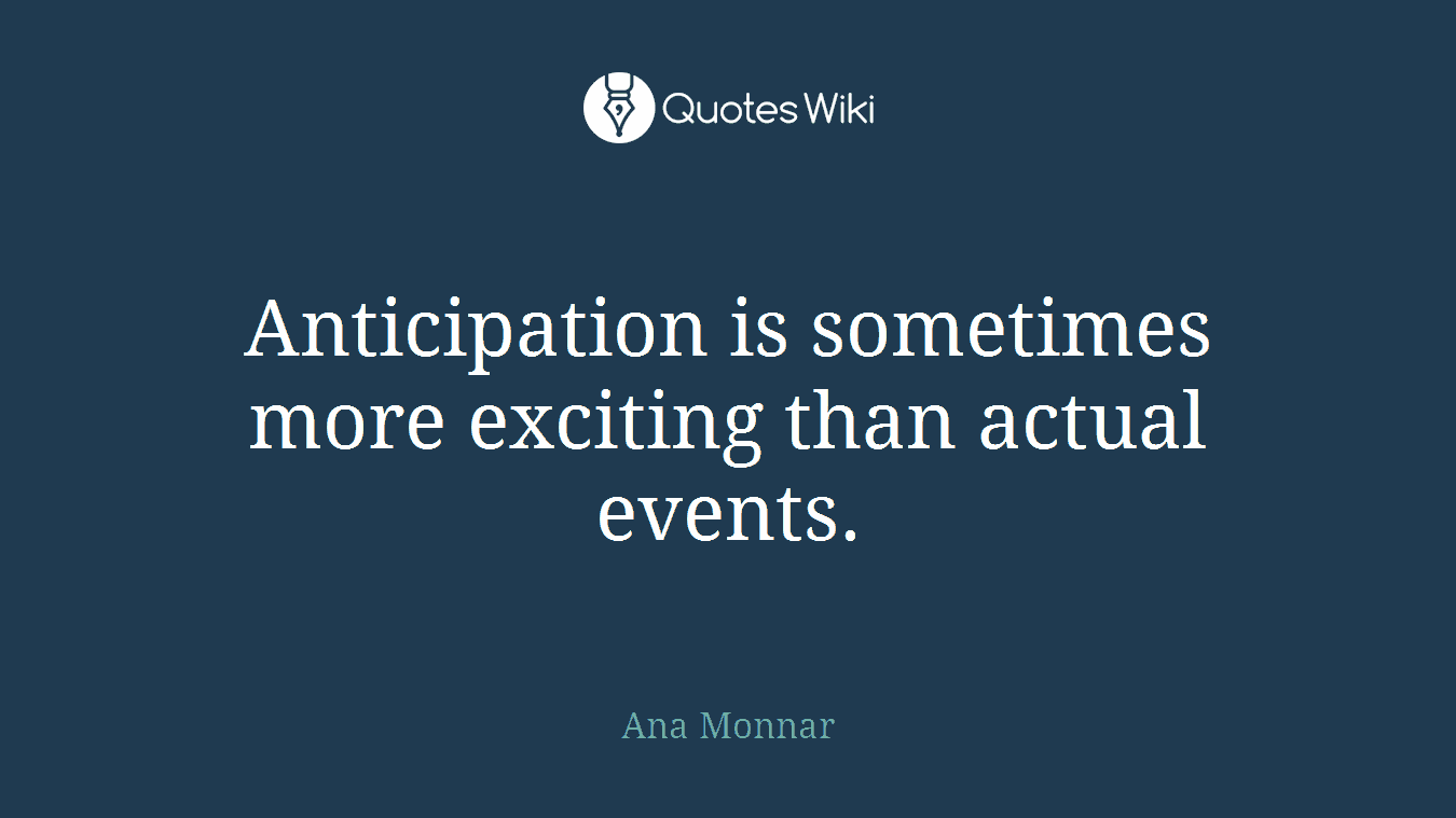 Anticipation is sometimes more exciting than actual events.