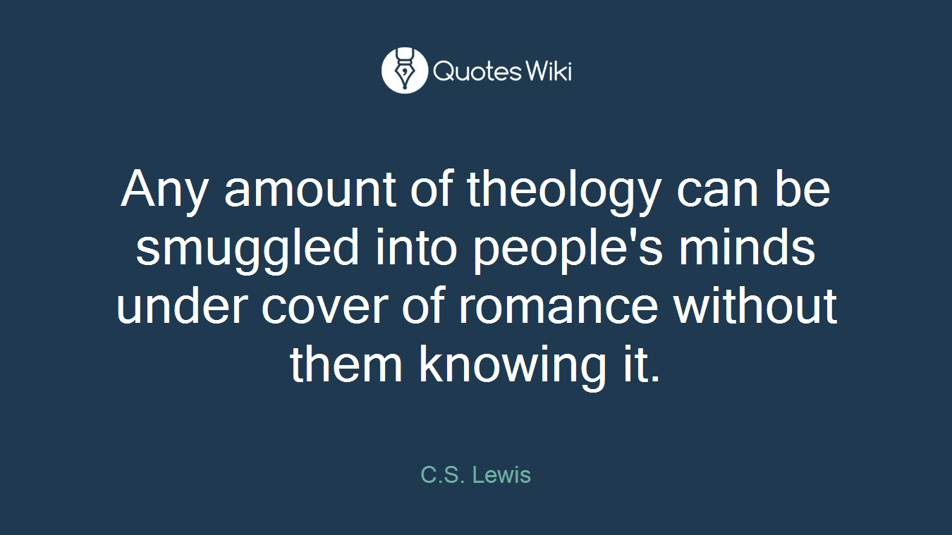 Any amount of theology can be smuggled into people's minds under cover of romance without them knowing it.