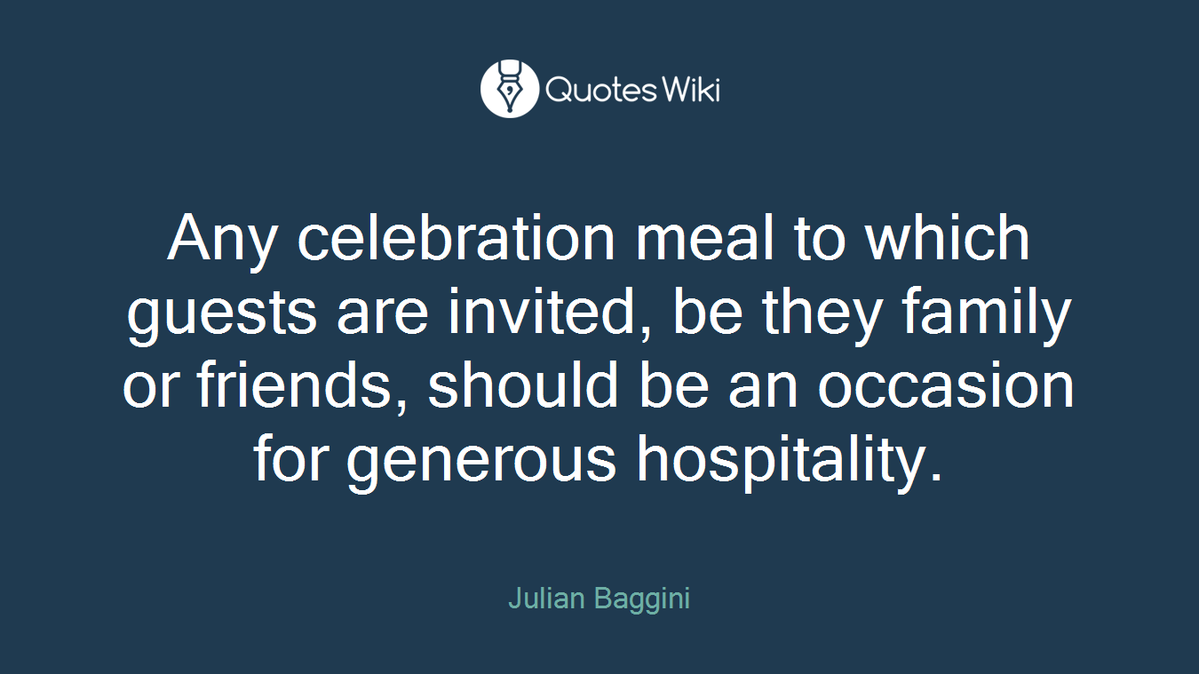Any celebration meal to which guests are invited, be they family or friends, should be an occasion for generous hospitality.