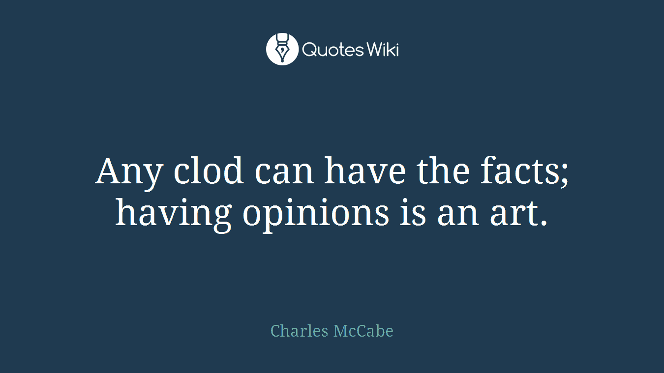 Any clod can have the facts; having opinions is an art.