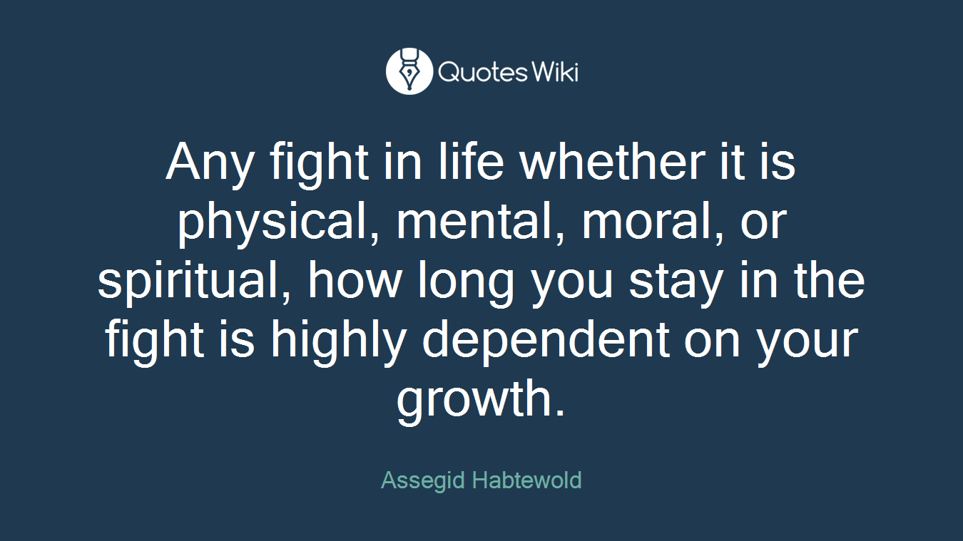Any fight in life whether it is physical, mental, moral, or spiritual, how long you stay in the fight is highly dependent on your growth.