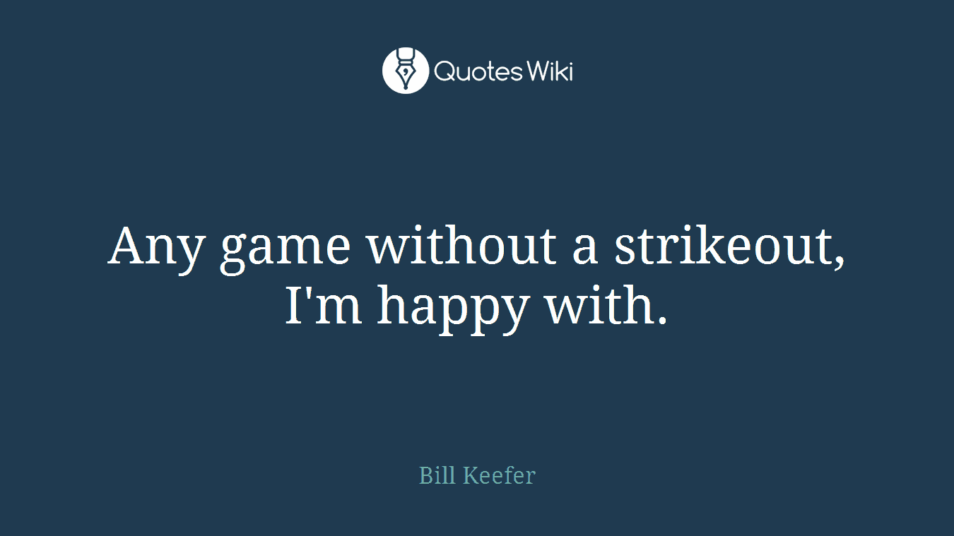 Any game without a strikeout, I'm happy with.