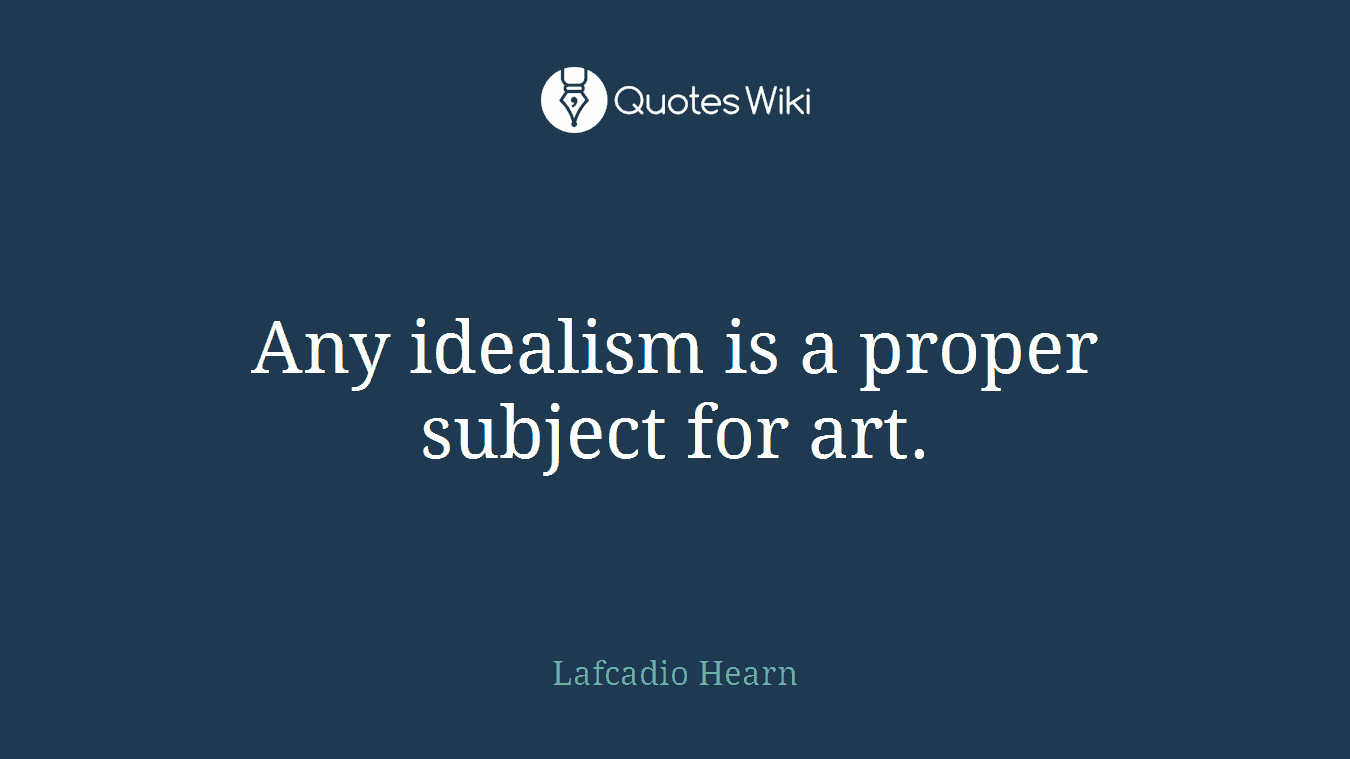 Any idealism is a proper subject for art.