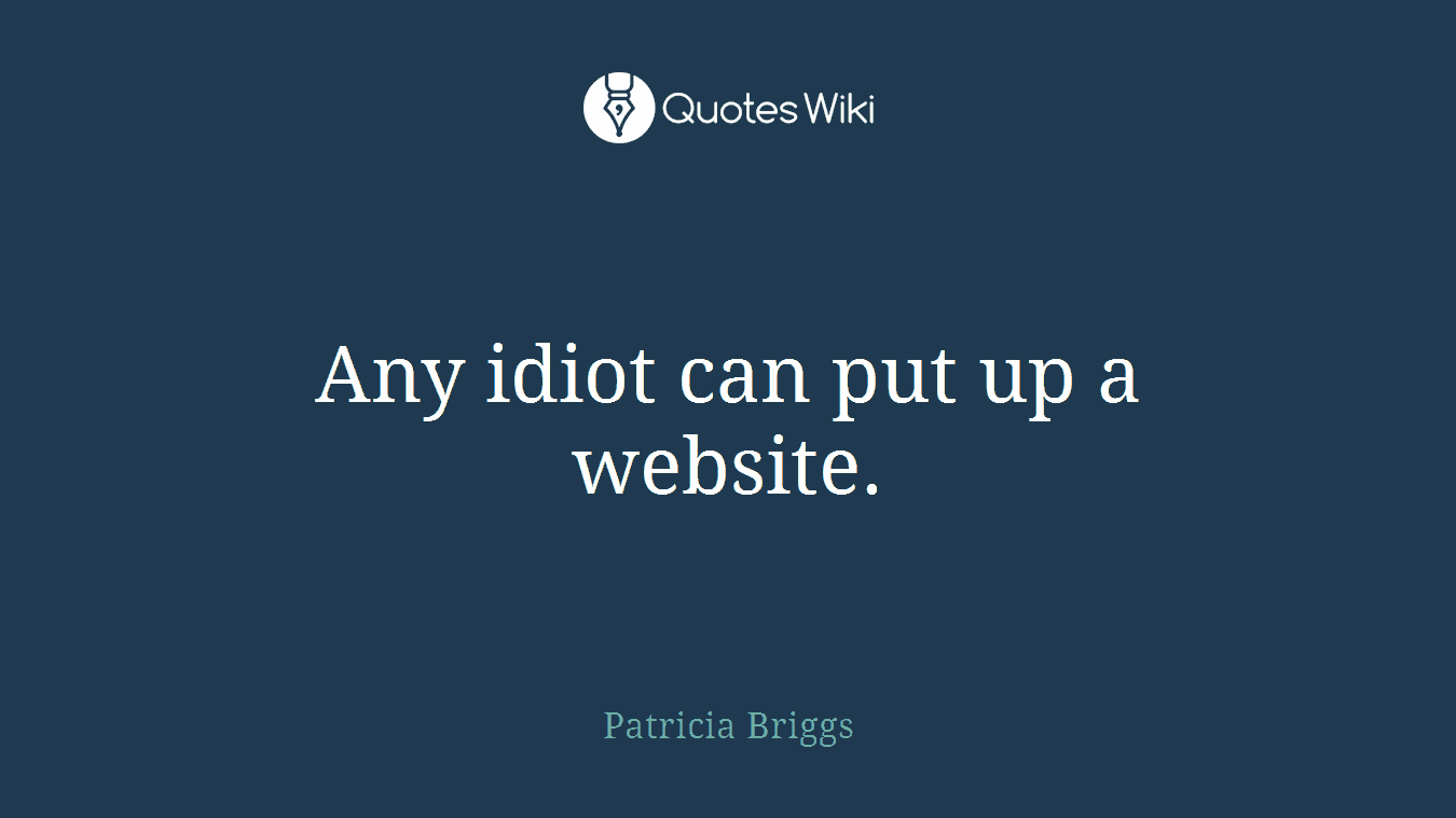 Any idiot can put up a website.