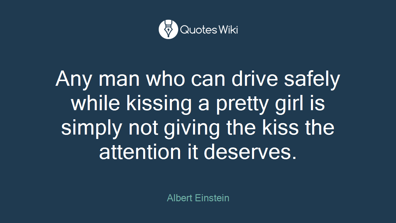 Any man who can drive safely while kissing a pretty girl is simply not giving the kiss the attention it deserves.