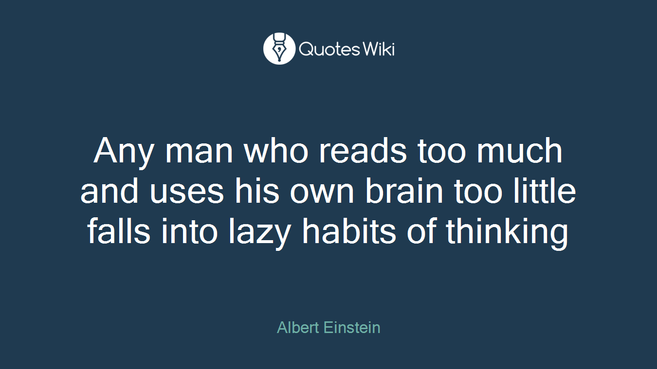 Any man who reads too much and uses his own brain too little falls into lazy habits of thinking