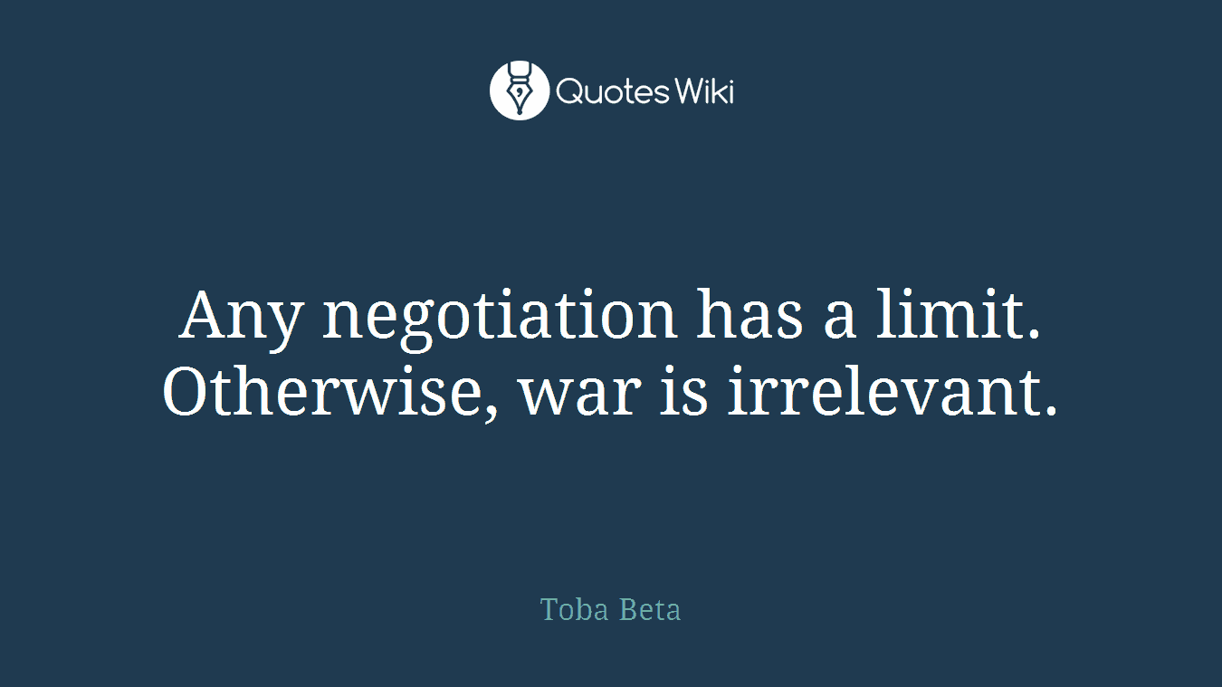 Any negotiation has a limit. Otherwise, war is irrelevant.