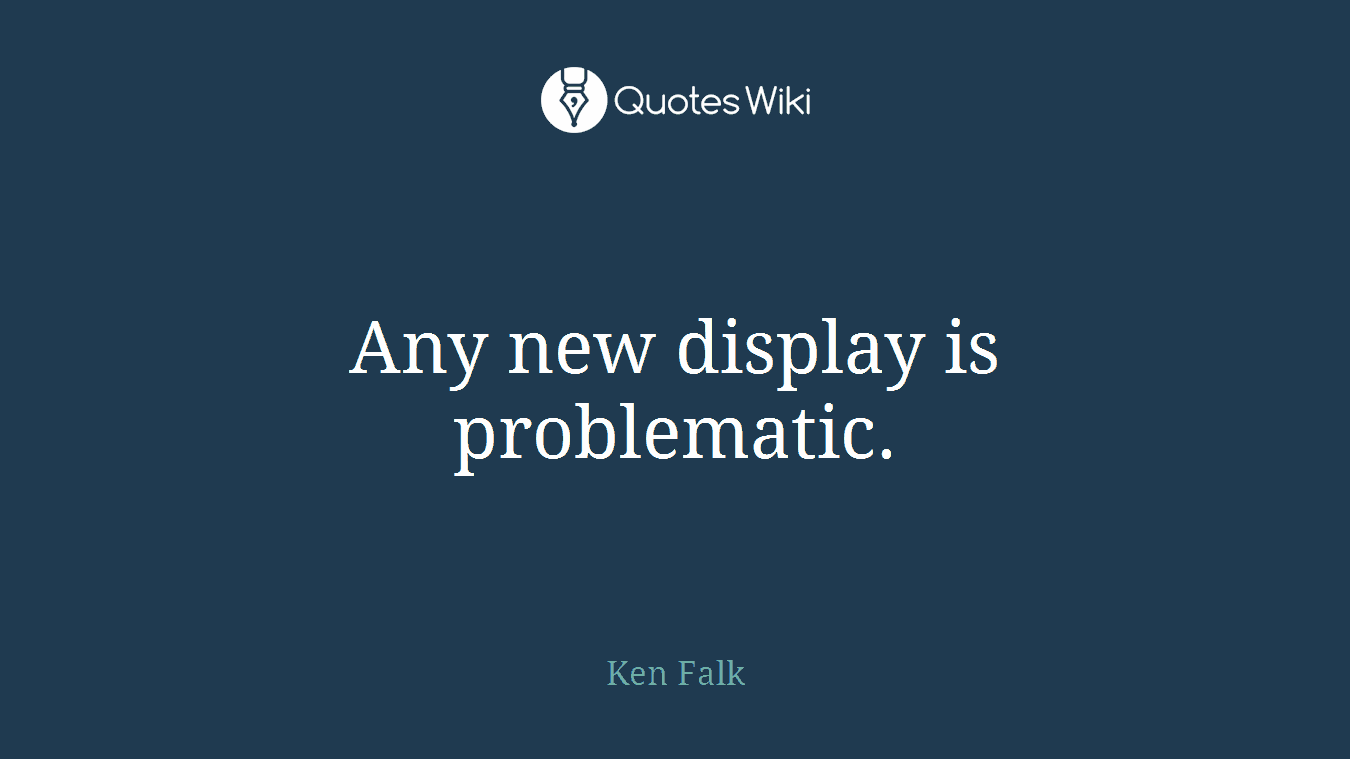Any new display is problematic.