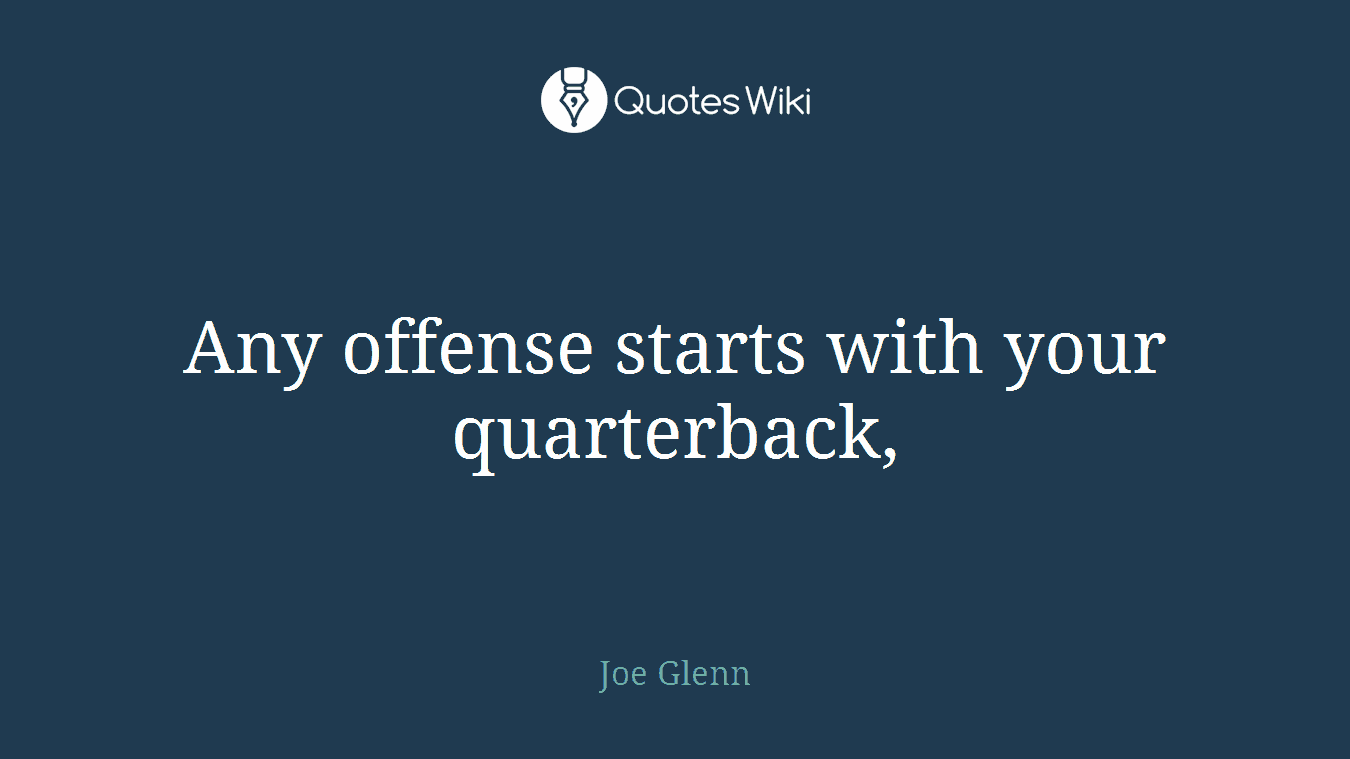 Any offense starts with your quarterback,