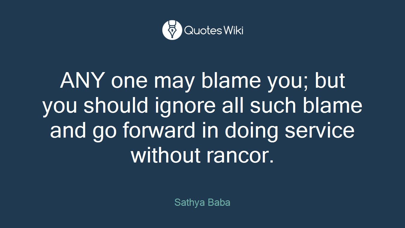 ANY one may blame you; but you should ignore all such blame and go forward in doing service without rancor.