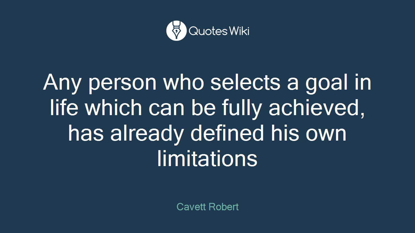 Any person who selects a goal in life which can be fully achieved, has already defined his own limitations