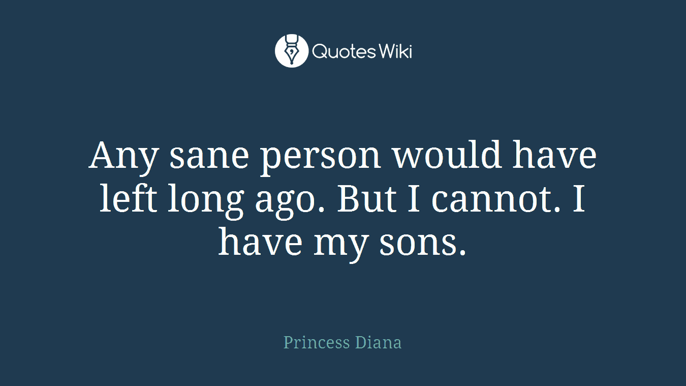 Any sane person would have left long ago. But I cannot. I have my sons.