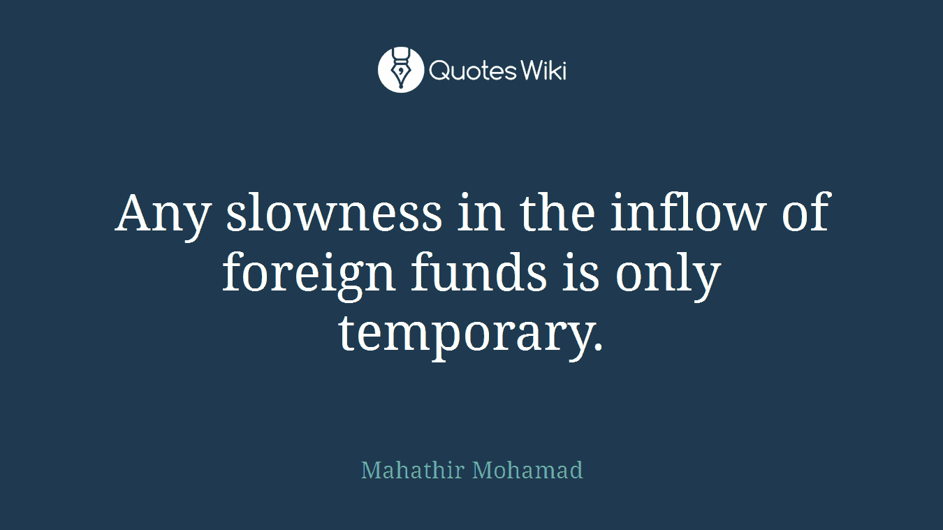 Any slowness in the inflow of foreign funds is only temporary.
