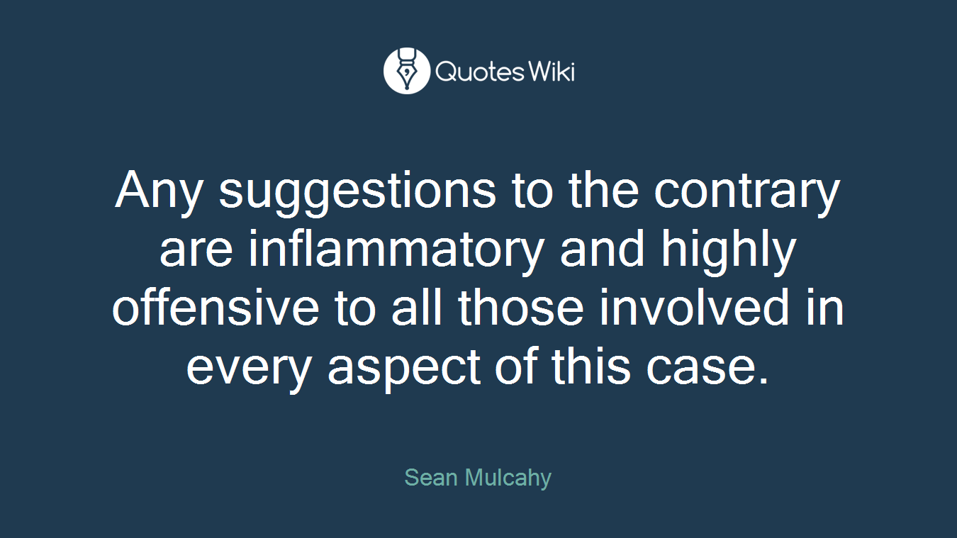 Any suggestions to the contrary are inflammatory and highly offensive to all those involved in every aspect of this case.