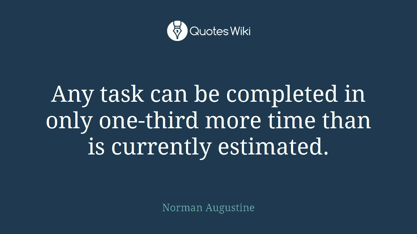 Any task can be completed in only one-third more time than is currently estimated.