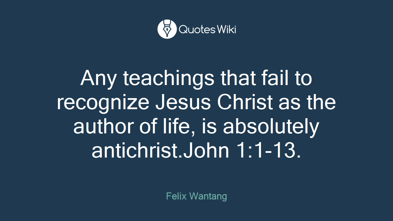 Any teachings that fail to recognize Jesus Christ as the author of life, is absolutely antichrist.John 1:1-13.