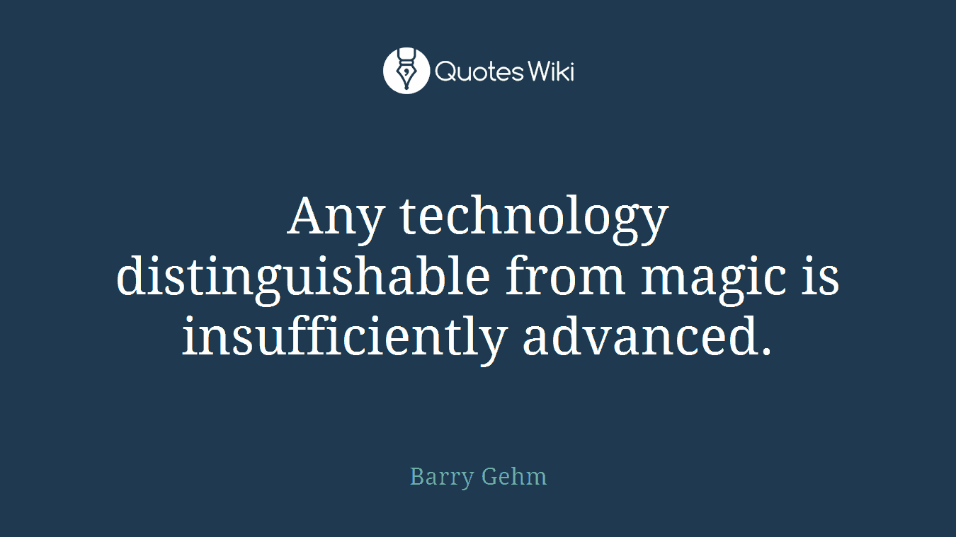 Any technology distinguishable from magic is insufficiently advanced.
