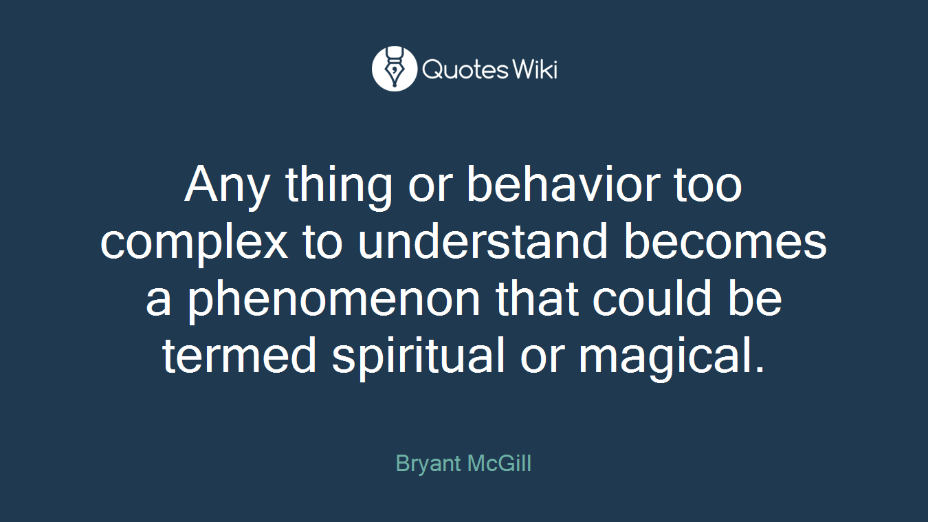 Any thing or behavior too complex to understand becomes a phenomenon that could be termed spiritual or magical.