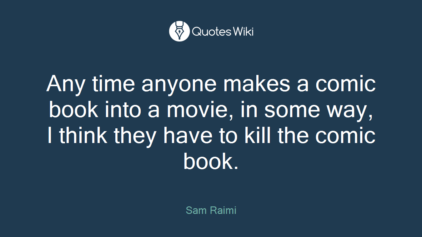 Any time anyone makes a comic book into a movie, in some way, I think they have to kill the comic book.