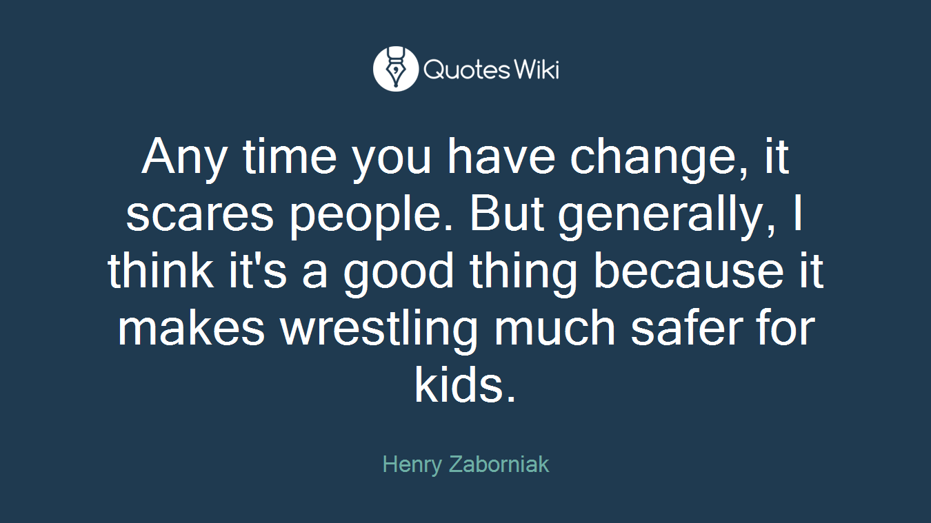 Any time you have change, it scares people. But generally, I think it's a good thing because it makes wrestling much safer for kids.
